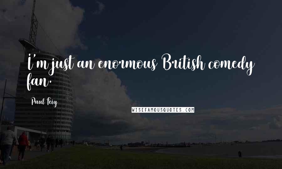 Paul Feig Quotes: I'm just an enormous British comedy fan.