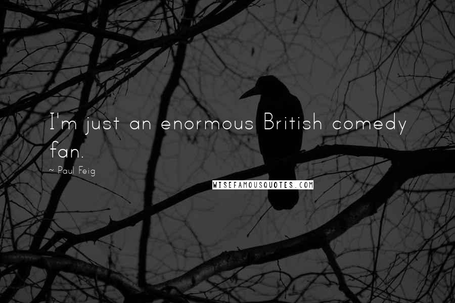 Paul Feig Quotes: I'm just an enormous British comedy fan.
