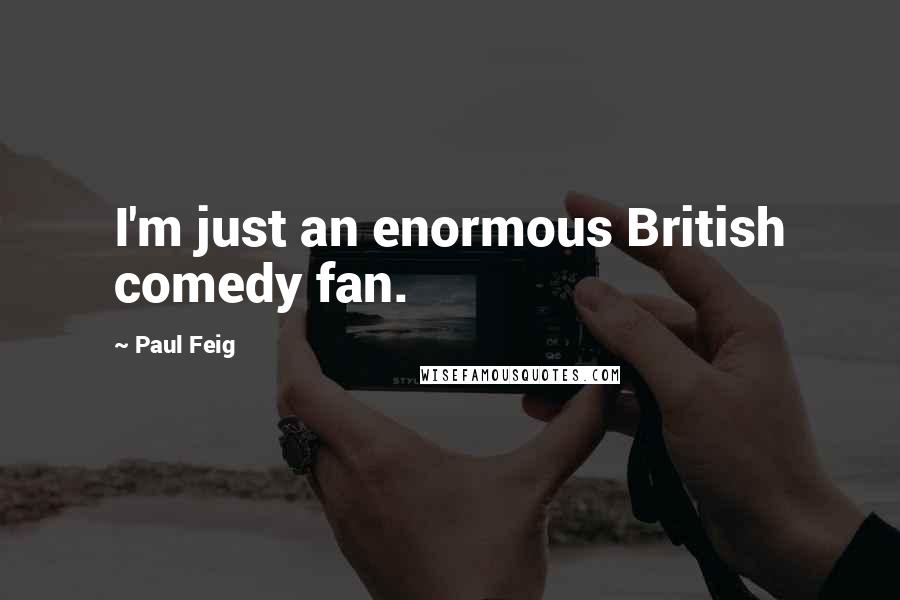 Paul Feig Quotes: I'm just an enormous British comedy fan.