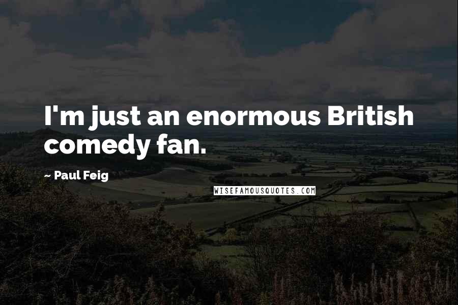 Paul Feig Quotes: I'm just an enormous British comedy fan.