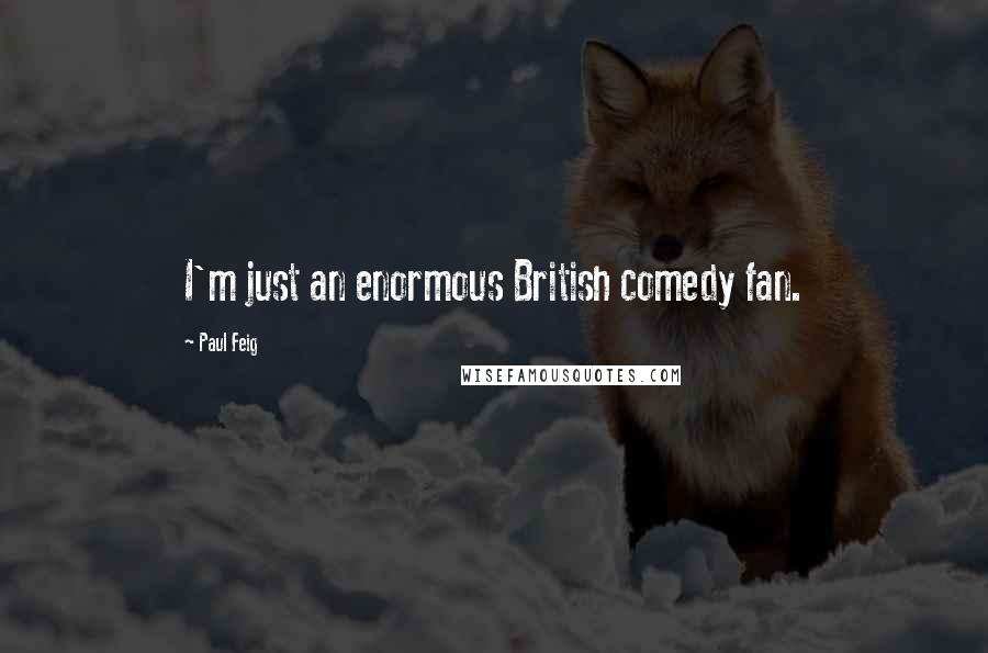 Paul Feig Quotes: I'm just an enormous British comedy fan.
