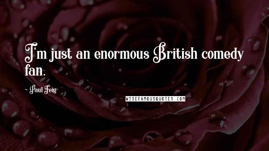 Paul Feig Quotes: I'm just an enormous British comedy fan.