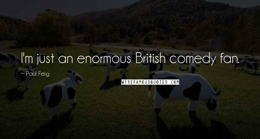 Paul Feig Quotes: I'm just an enormous British comedy fan.