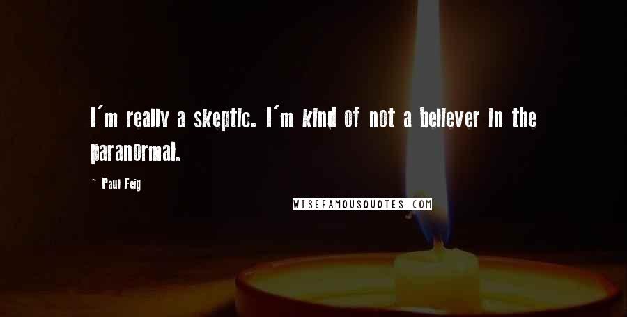 Paul Feig Quotes: I'm really a skeptic. I'm kind of not a believer in the paranormal.