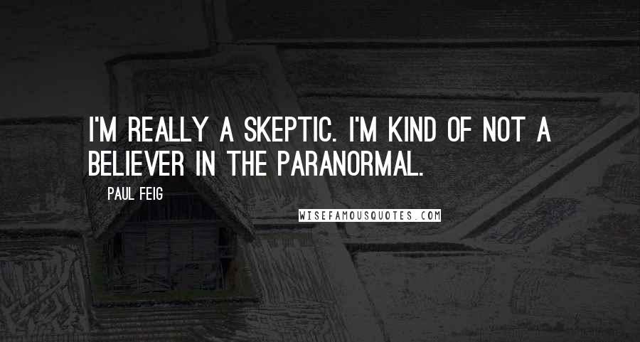 Paul Feig Quotes: I'm really a skeptic. I'm kind of not a believer in the paranormal.