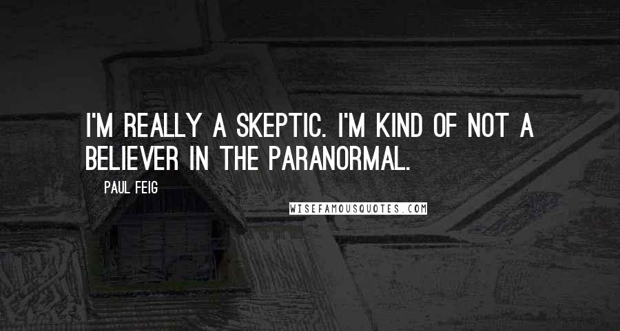 Paul Feig Quotes: I'm really a skeptic. I'm kind of not a believer in the paranormal.