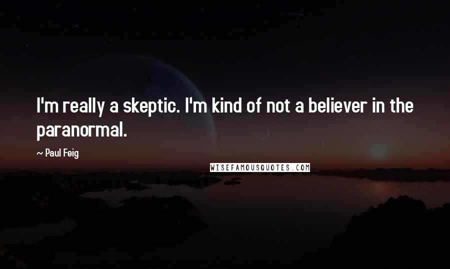 Paul Feig Quotes: I'm really a skeptic. I'm kind of not a believer in the paranormal.