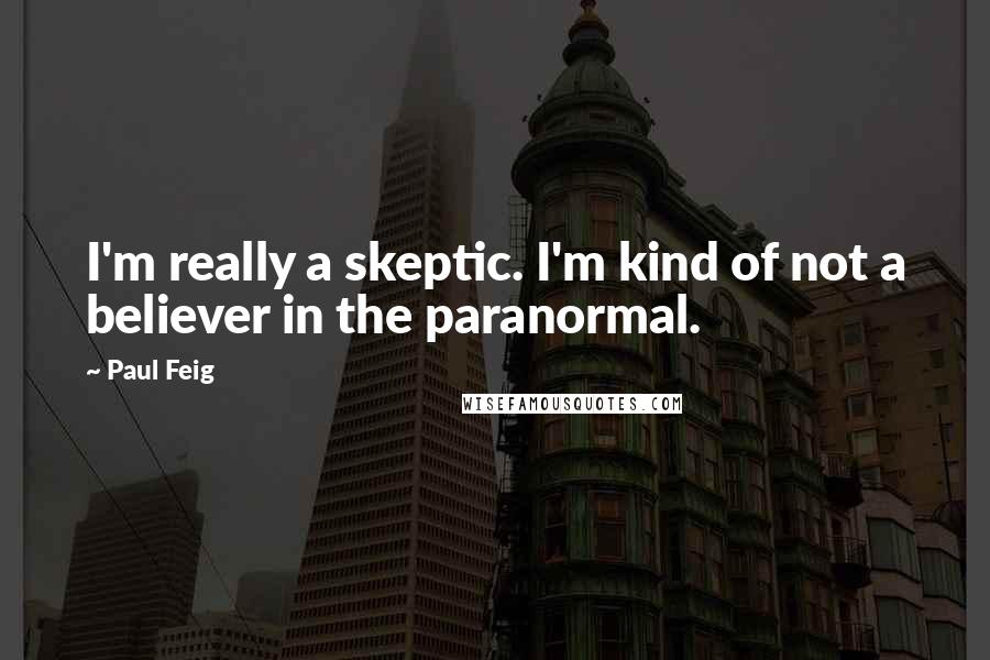 Paul Feig Quotes: I'm really a skeptic. I'm kind of not a believer in the paranormal.