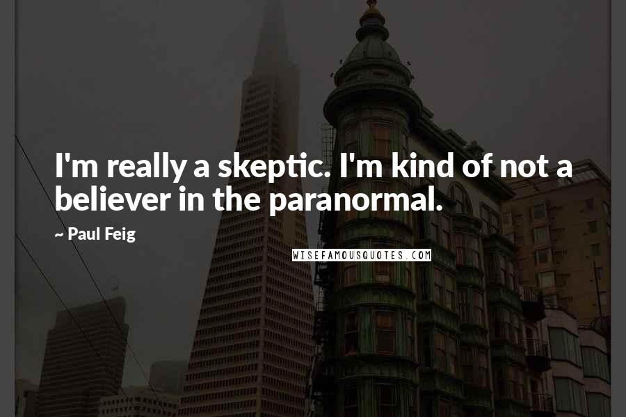 Paul Feig Quotes: I'm really a skeptic. I'm kind of not a believer in the paranormal.