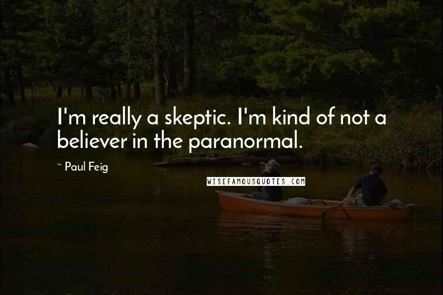 Paul Feig Quotes: I'm really a skeptic. I'm kind of not a believer in the paranormal.