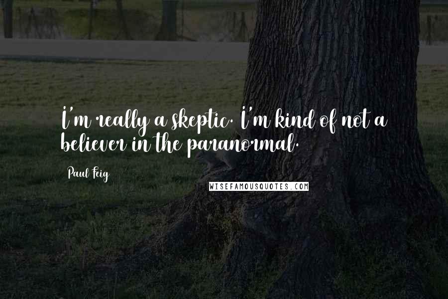 Paul Feig Quotes: I'm really a skeptic. I'm kind of not a believer in the paranormal.