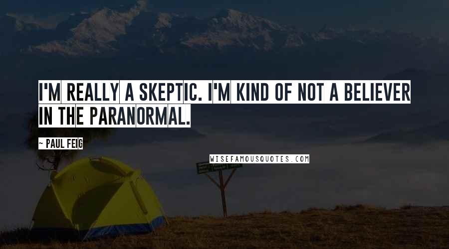 Paul Feig Quotes: I'm really a skeptic. I'm kind of not a believer in the paranormal.