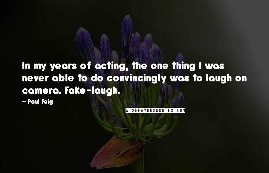 Paul Feig Quotes: In my years of acting, the one thing I was never able to do convincingly was to laugh on camera. Fake-laugh.