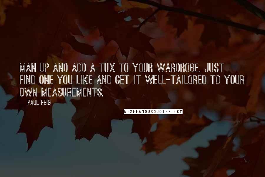 Paul Feig Quotes: Man up and add a tux to your wardrobe. Just find one you like and get it well-tailored to your own measurements.