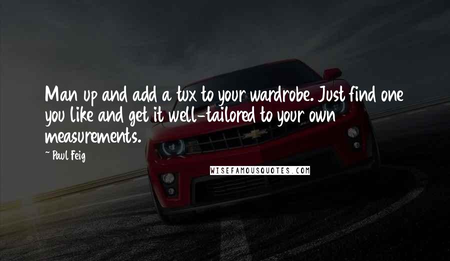 Paul Feig Quotes: Man up and add a tux to your wardrobe. Just find one you like and get it well-tailored to your own measurements.