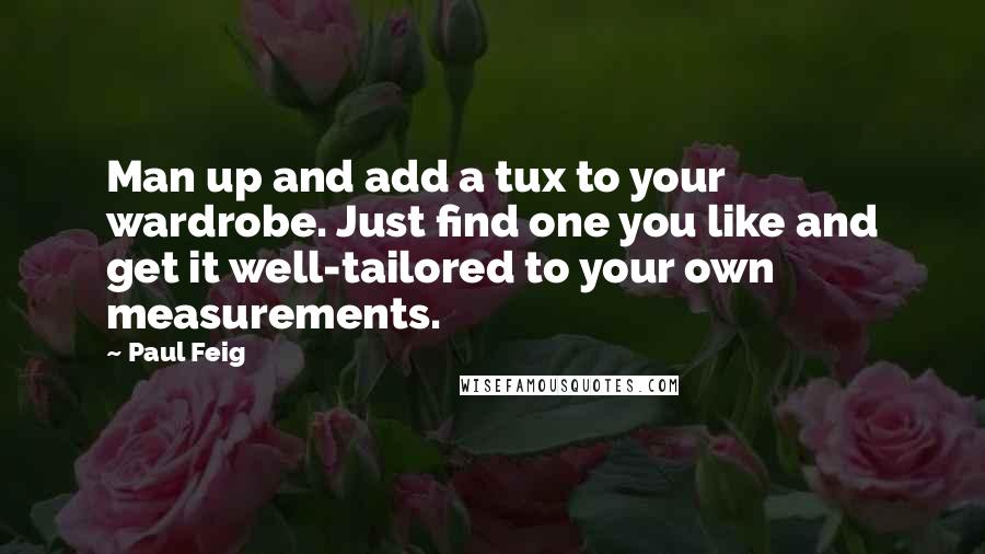 Paul Feig Quotes: Man up and add a tux to your wardrobe. Just find one you like and get it well-tailored to your own measurements.