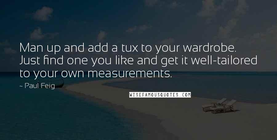 Paul Feig Quotes: Man up and add a tux to your wardrobe. Just find one you like and get it well-tailored to your own measurements.