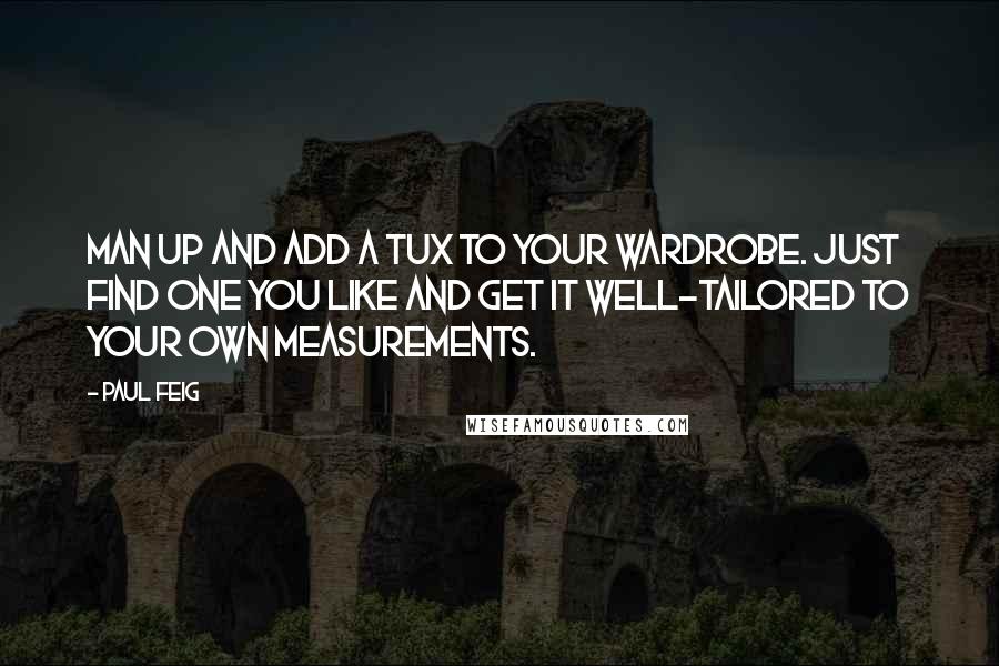 Paul Feig Quotes: Man up and add a tux to your wardrobe. Just find one you like and get it well-tailored to your own measurements.