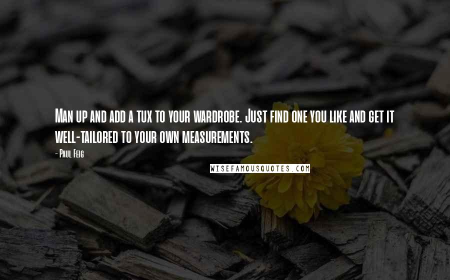 Paul Feig Quotes: Man up and add a tux to your wardrobe. Just find one you like and get it well-tailored to your own measurements.