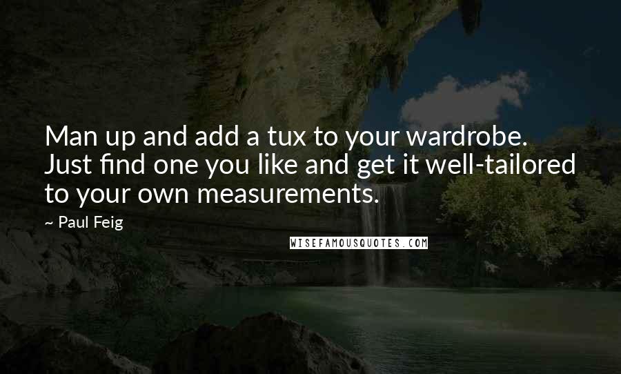 Paul Feig Quotes: Man up and add a tux to your wardrobe. Just find one you like and get it well-tailored to your own measurements.