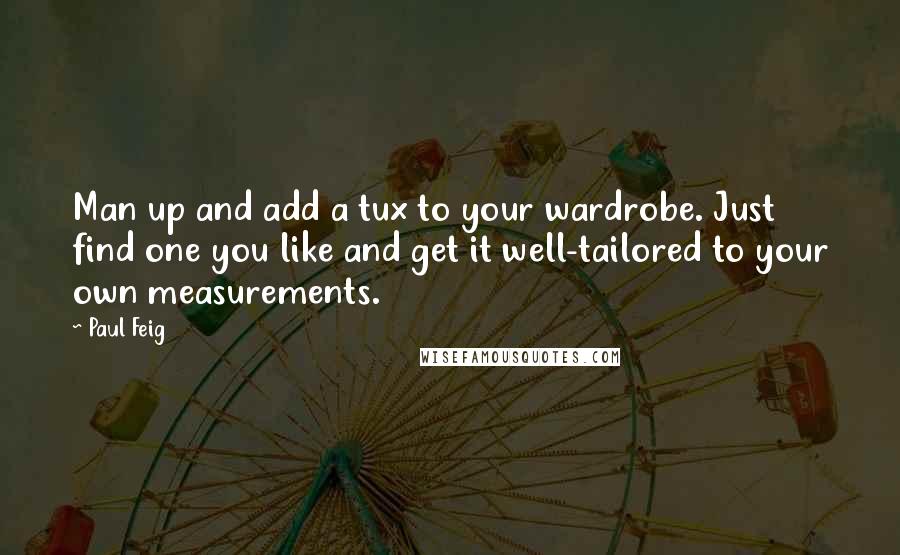 Paul Feig Quotes: Man up and add a tux to your wardrobe. Just find one you like and get it well-tailored to your own measurements.