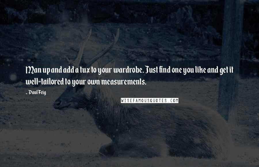 Paul Feig Quotes: Man up and add a tux to your wardrobe. Just find one you like and get it well-tailored to your own measurements.