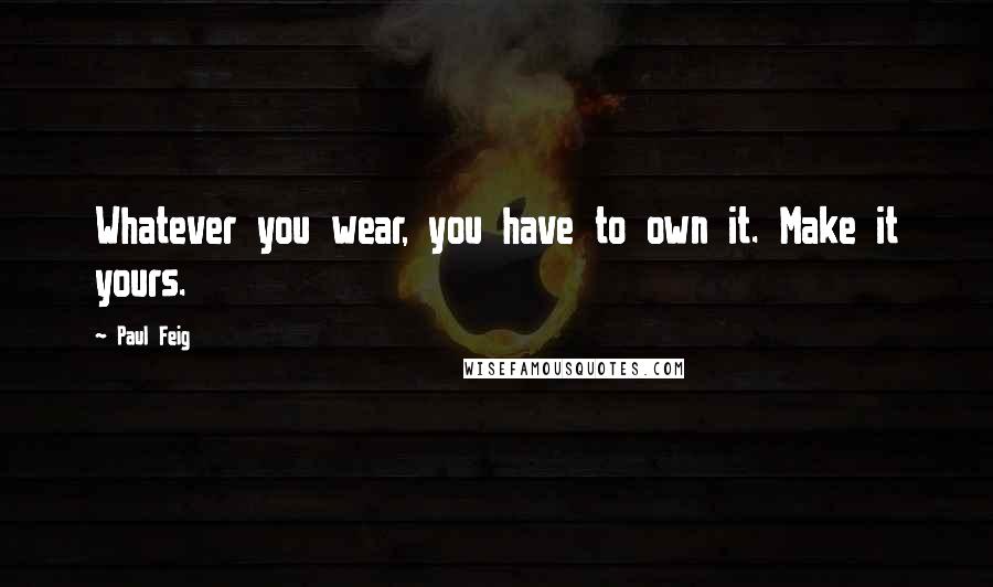 Paul Feig Quotes: Whatever you wear, you have to own it. Make it yours.