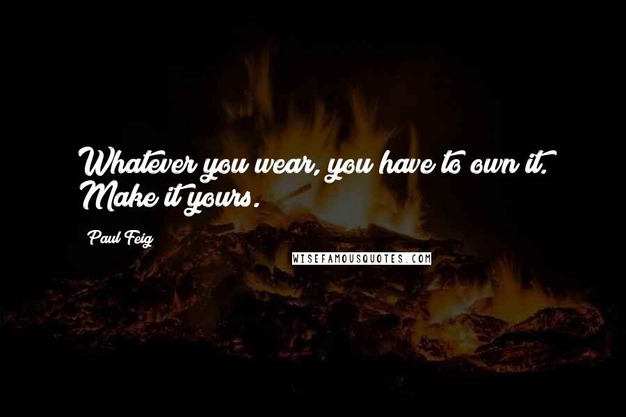 Paul Feig Quotes: Whatever you wear, you have to own it. Make it yours.