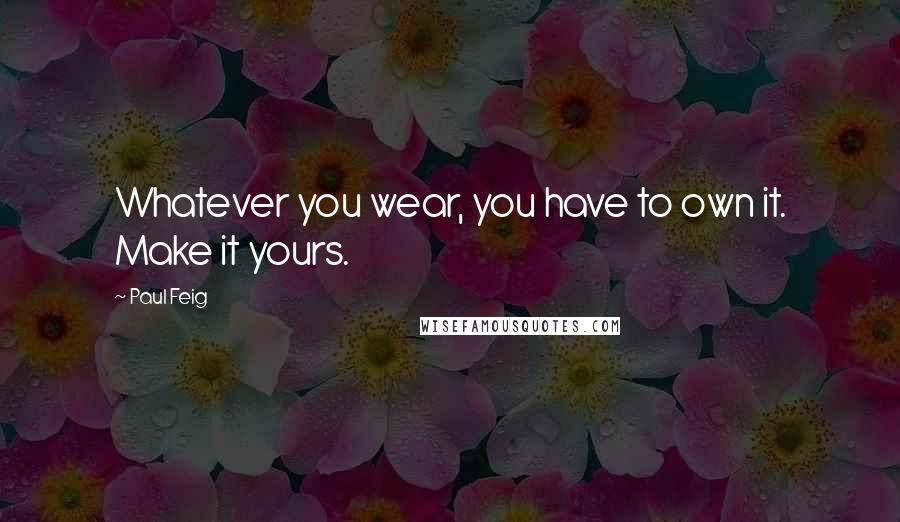 Paul Feig Quotes: Whatever you wear, you have to own it. Make it yours.