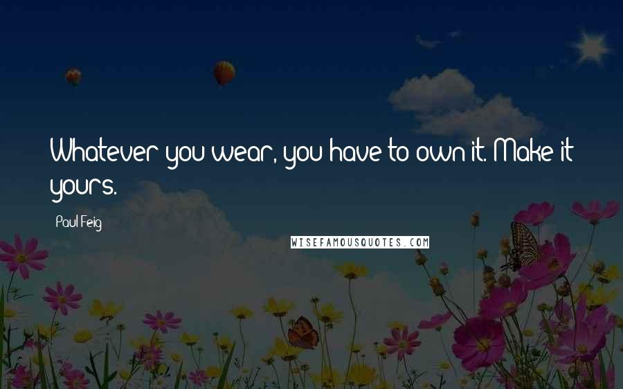 Paul Feig Quotes: Whatever you wear, you have to own it. Make it yours.