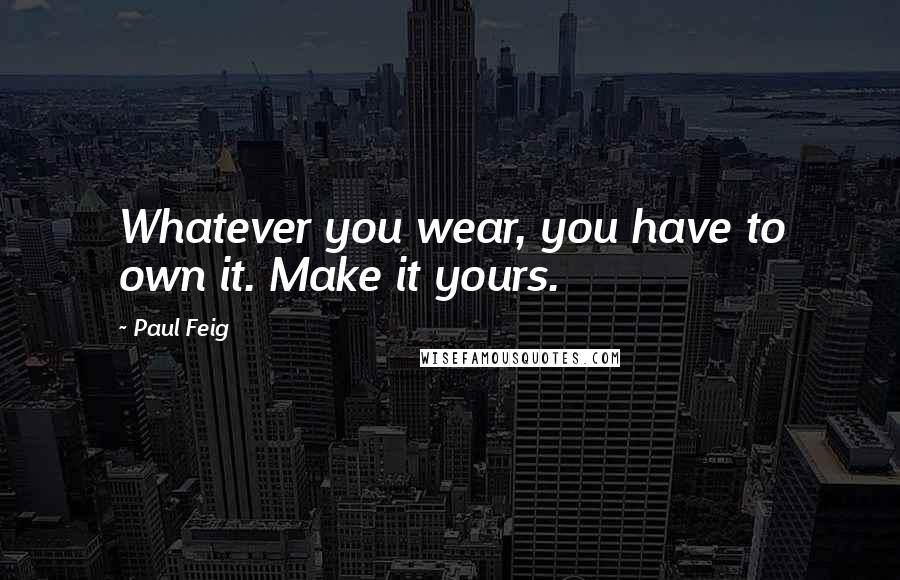 Paul Feig Quotes: Whatever you wear, you have to own it. Make it yours.