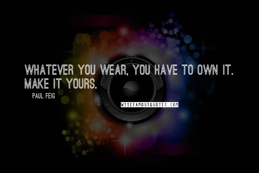 Paul Feig Quotes: Whatever you wear, you have to own it. Make it yours.