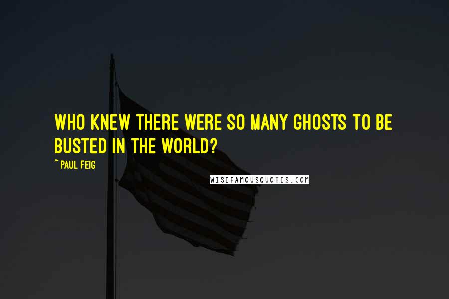 Paul Feig Quotes: Who knew there were so many ghosts to be busted in the world?