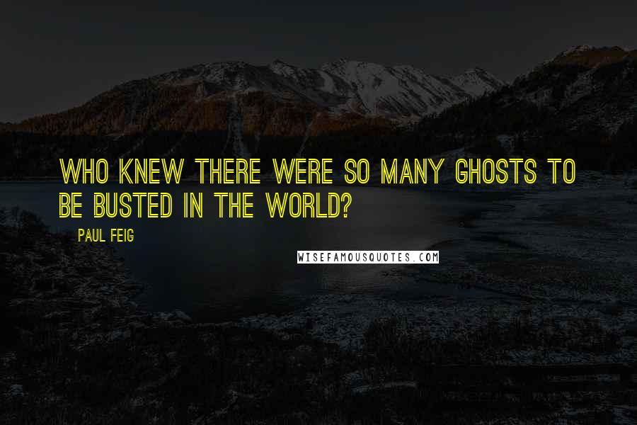 Paul Feig Quotes: Who knew there were so many ghosts to be busted in the world?