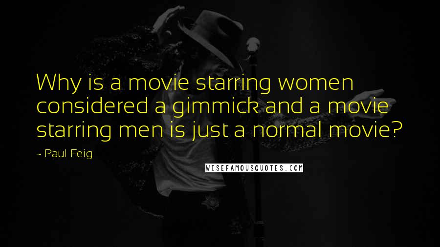 Paul Feig Quotes: Why is a movie starring women considered a gimmick and a movie starring men is just a normal movie?