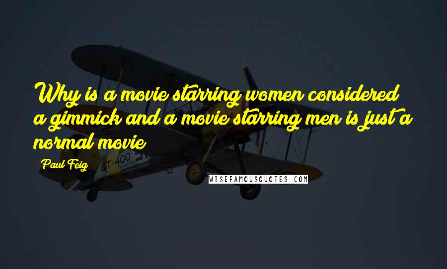 Paul Feig Quotes: Why is a movie starring women considered a gimmick and a movie starring men is just a normal movie?