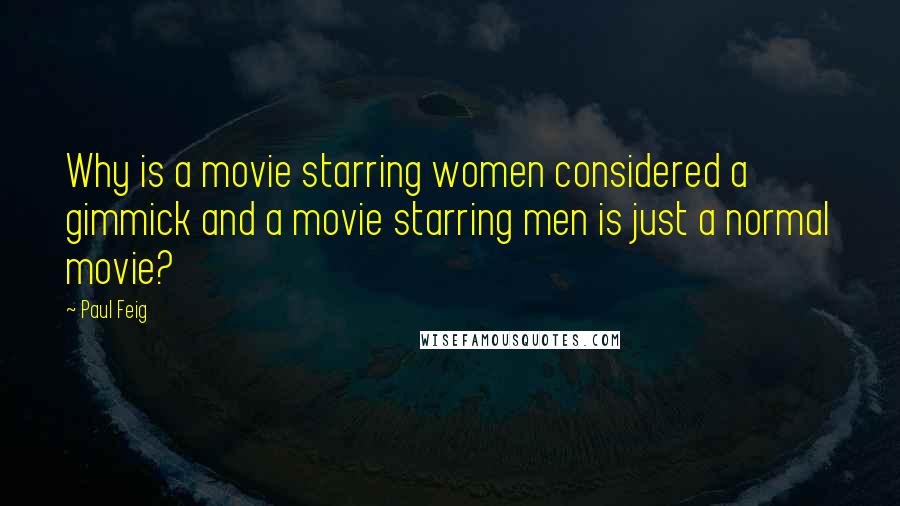 Paul Feig Quotes: Why is a movie starring women considered a gimmick and a movie starring men is just a normal movie?