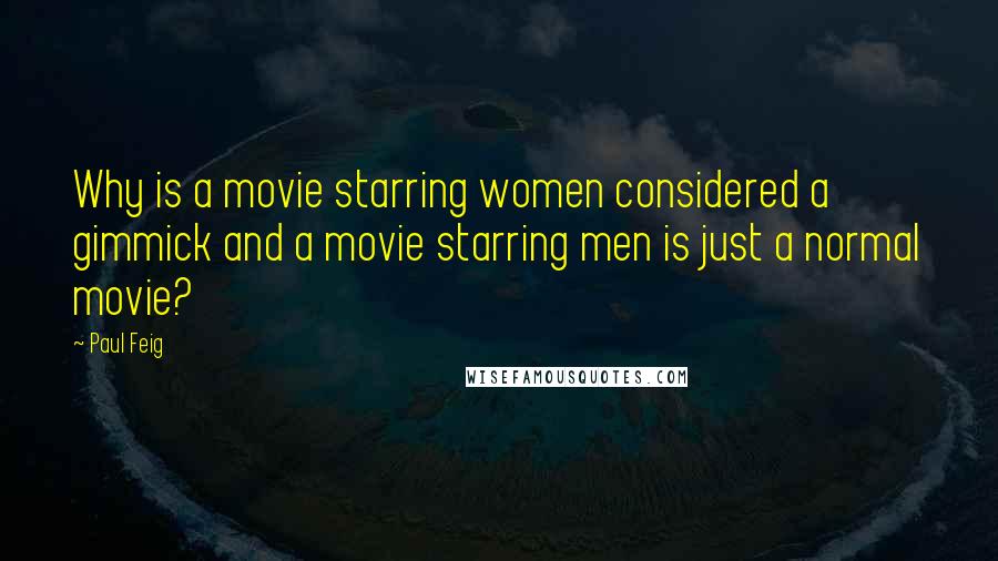 Paul Feig Quotes: Why is a movie starring women considered a gimmick and a movie starring men is just a normal movie?