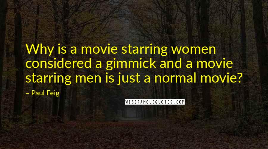 Paul Feig Quotes: Why is a movie starring women considered a gimmick and a movie starring men is just a normal movie?