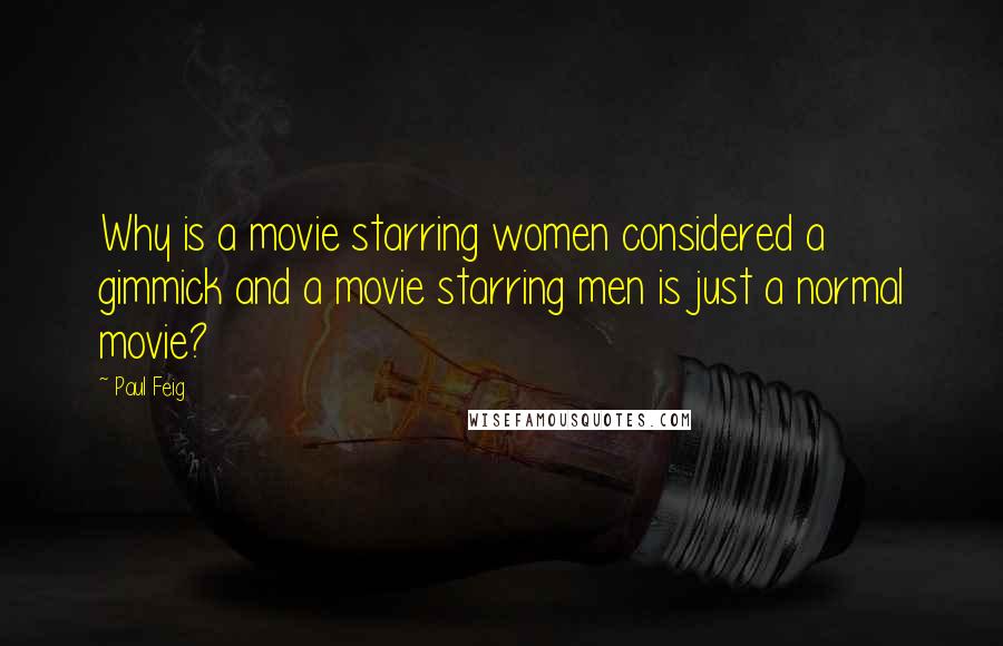 Paul Feig Quotes: Why is a movie starring women considered a gimmick and a movie starring men is just a normal movie?