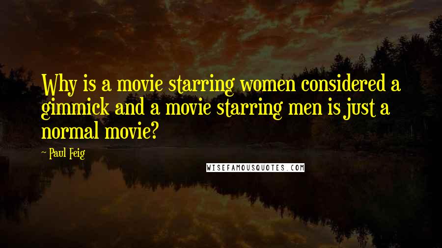 Paul Feig Quotes: Why is a movie starring women considered a gimmick and a movie starring men is just a normal movie?