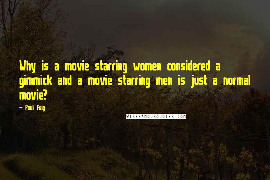 Paul Feig Quotes: Why is a movie starring women considered a gimmick and a movie starring men is just a normal movie?