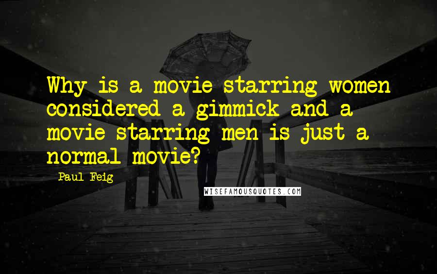 Paul Feig Quotes: Why is a movie starring women considered a gimmick and a movie starring men is just a normal movie?