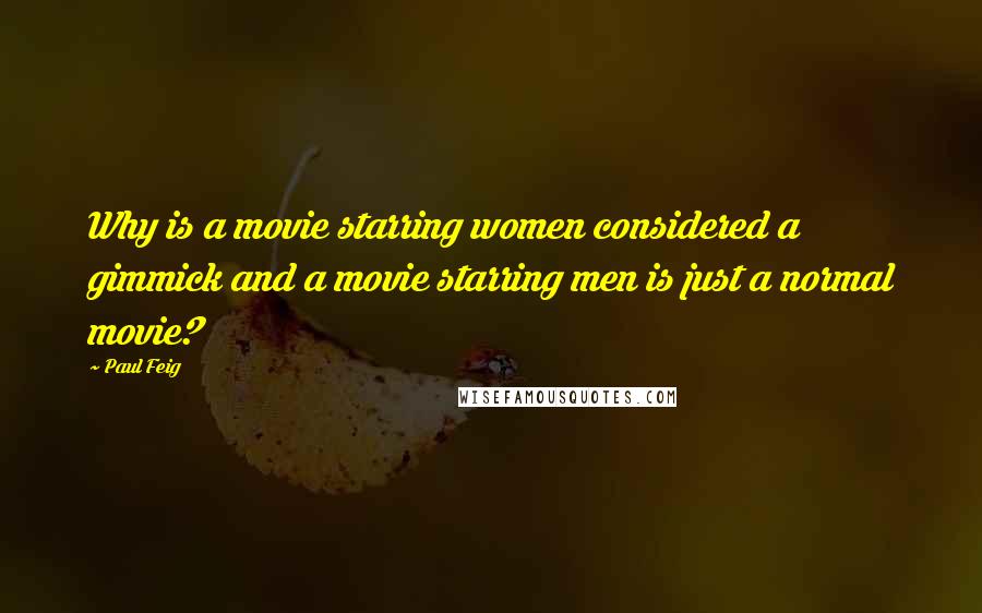 Paul Feig Quotes: Why is a movie starring women considered a gimmick and a movie starring men is just a normal movie?