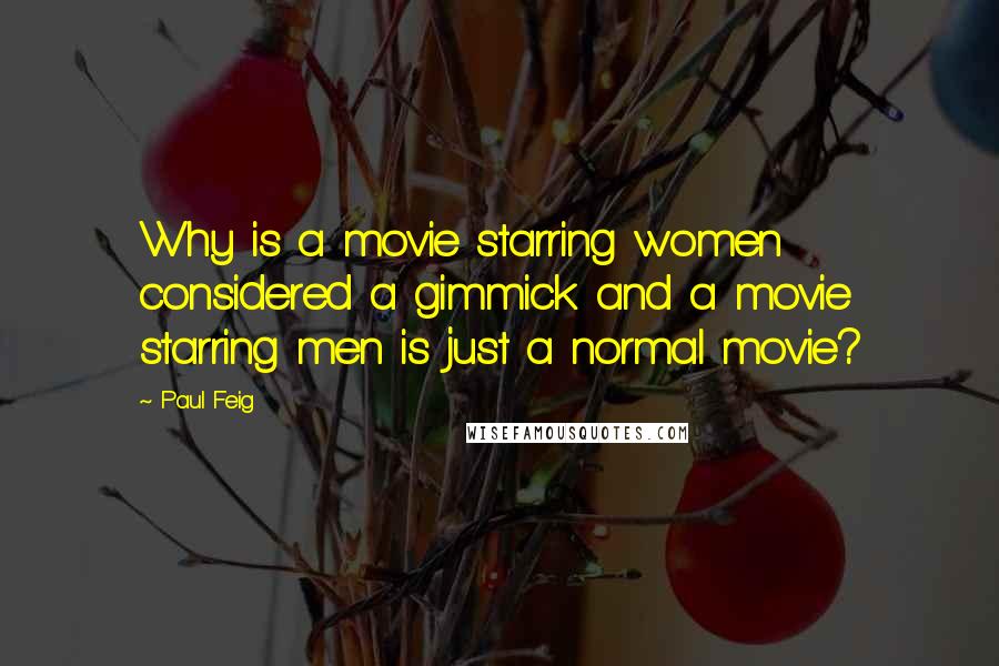 Paul Feig Quotes: Why is a movie starring women considered a gimmick and a movie starring men is just a normal movie?