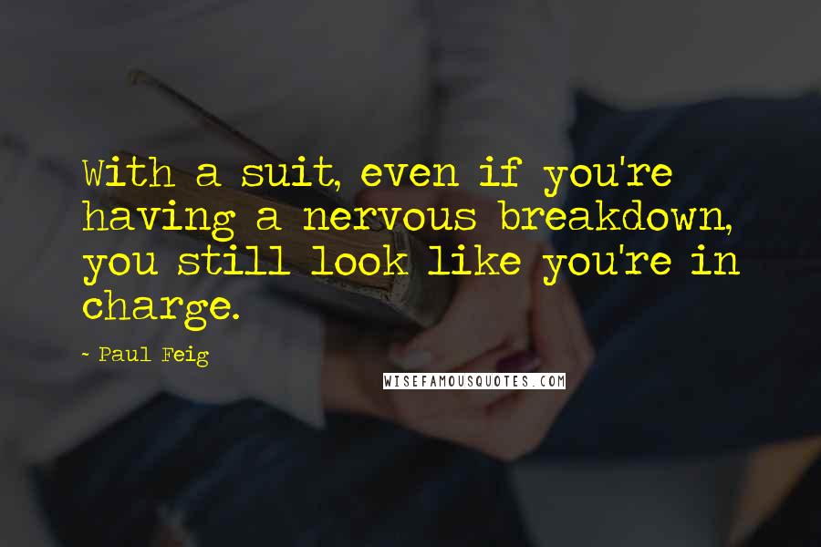 Paul Feig Quotes: With a suit, even if you're having a nervous breakdown, you still look like you're in charge.