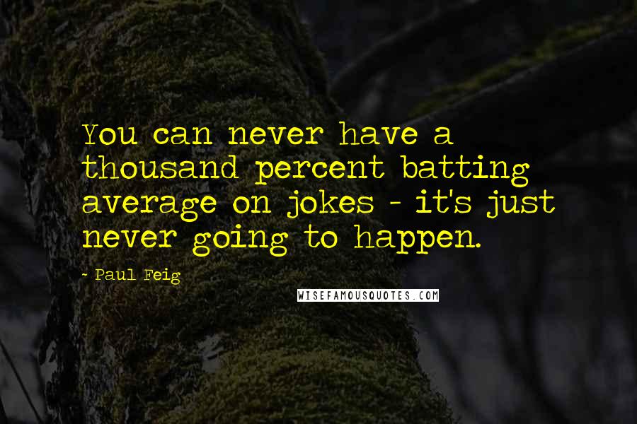 Paul Feig Quotes: You can never have a thousand percent batting average on jokes - it's just never going to happen.