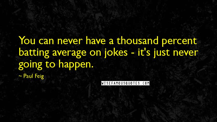 Paul Feig Quotes: You can never have a thousand percent batting average on jokes - it's just never going to happen.