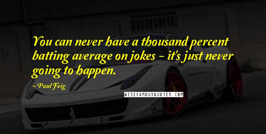 Paul Feig Quotes: You can never have a thousand percent batting average on jokes - it's just never going to happen.