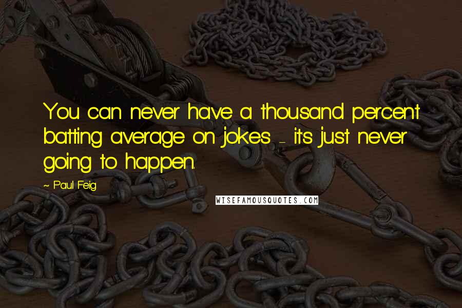 Paul Feig Quotes: You can never have a thousand percent batting average on jokes - it's just never going to happen.